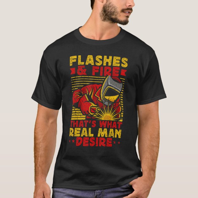 Welder Welding Flashes And Fire What Real Man Desi T-Shirt (Front)