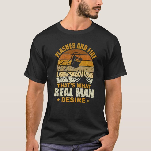 Welder Welding Flashes And Fire What Real Man Desi T-Shirt (Front)