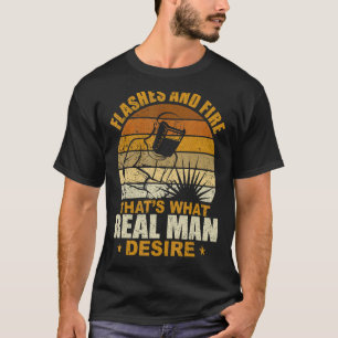Welder Welding Flashes And Fire What Real Man Desi T-Shirt