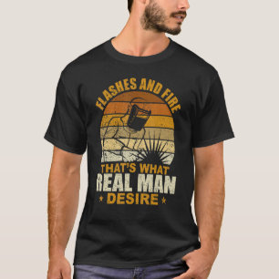 Welder Welding Flashes And Fire What Real Man Desi T-Shirt