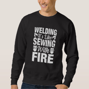 Welder Welding It's Like Sewing With Fire Crafts Sweatshirt