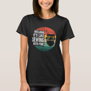 Welder Welding It's Like Sewing With Fire Crafts T-Shirt