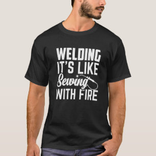 Welder  Welding It's Like Sewing With Fire  Crafts T-Shirt