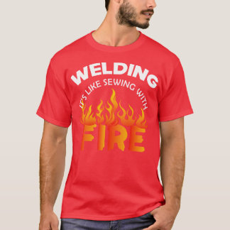 Welder Welding its like with fire T-Shirt