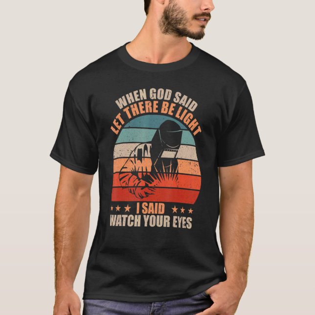 Welder Welding When God Said Let There Be Light T-Shirt (Front)