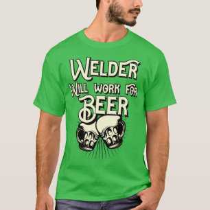 Welder will work for beer design  T-Shirt