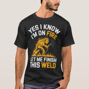Welder Yes I Know Im On Fire Funny T-Shirt