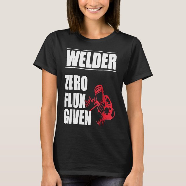 Welder  Zero Flux Given Funny Humour T Shirt (Front)