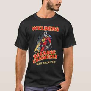 Welders Because Engineers Need Heroes too T-Shirt
