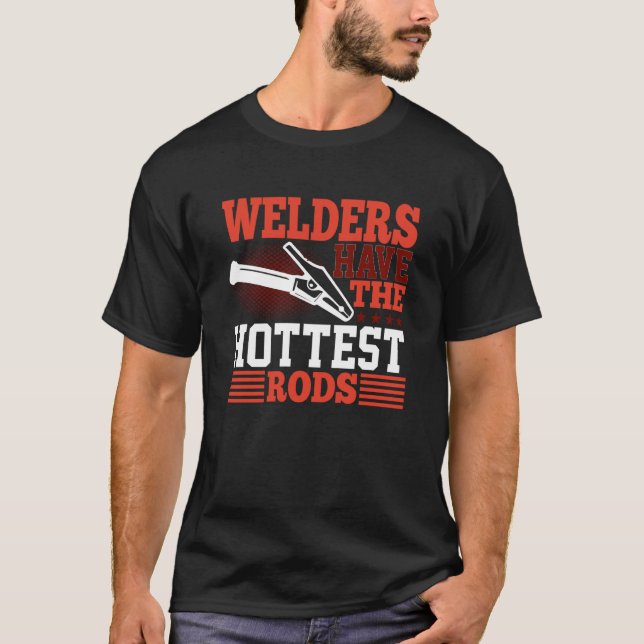 Welders Have The Hottest Rods Welder T-Shirt (Front)