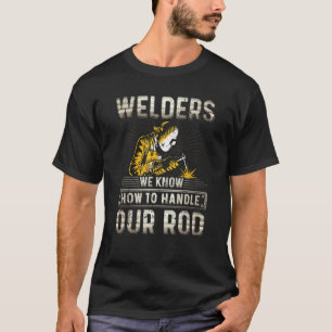 Welders Know How To Handle Our Rod    Rod Welding T-Shirt