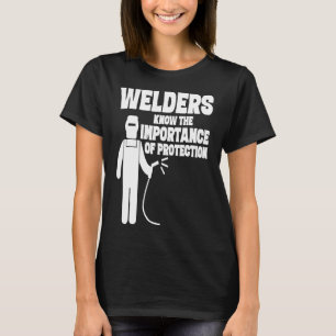Welders Know The Importance Of Protection Funny T-Shirt