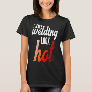 Welding Design I Make Welding Look Hot For Welders T-Shirt