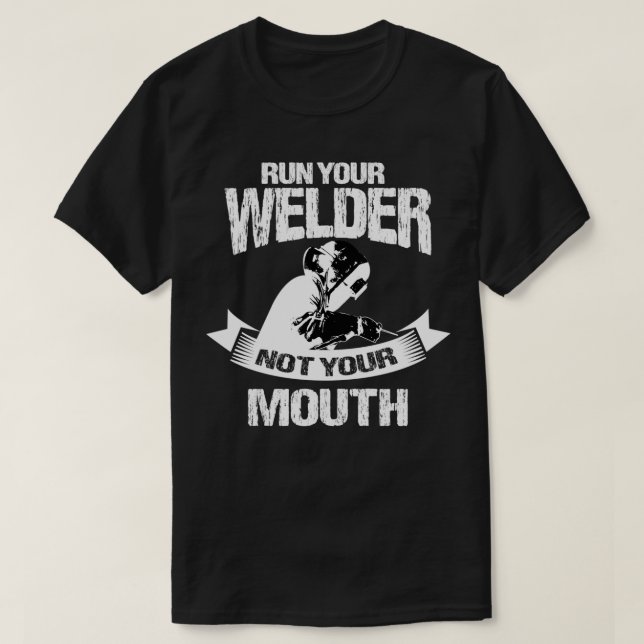 Welding Gifts Funny Run Your Welder Not Mouth  T-Shirt (Design Front)