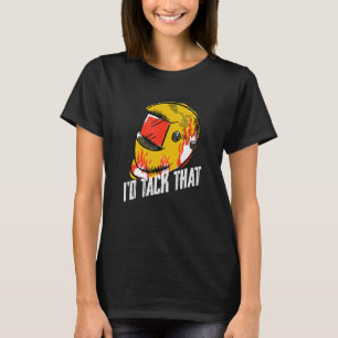 Welding I'd Tack That Welder Metal Fabricator Work T-Shirt