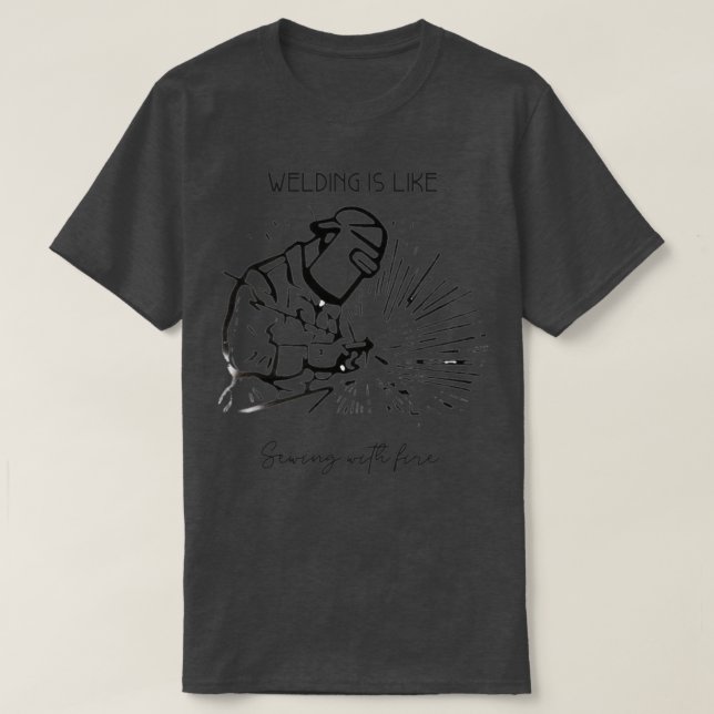 Welding Is Like Sewing With Fire  T-Shirt (Design Front)