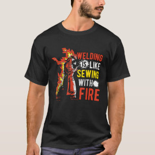 Welding is like sewing with fire T-Shirt