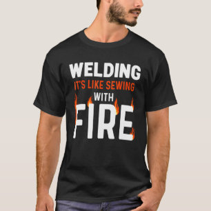 Welding Is Like Sewing With Fire Tig Mig Arc Welde T-Shirt