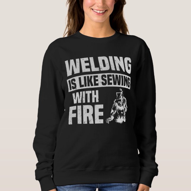 Welding Is Like Sewing With Fire  Welder Men Dad Sweatshirt (Front)