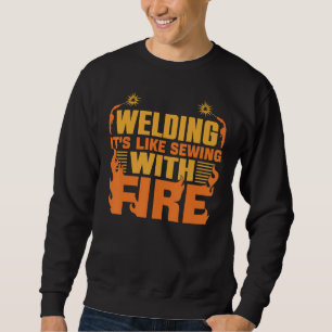 Welding it`s Like Sewing with Fire Sweatshirt