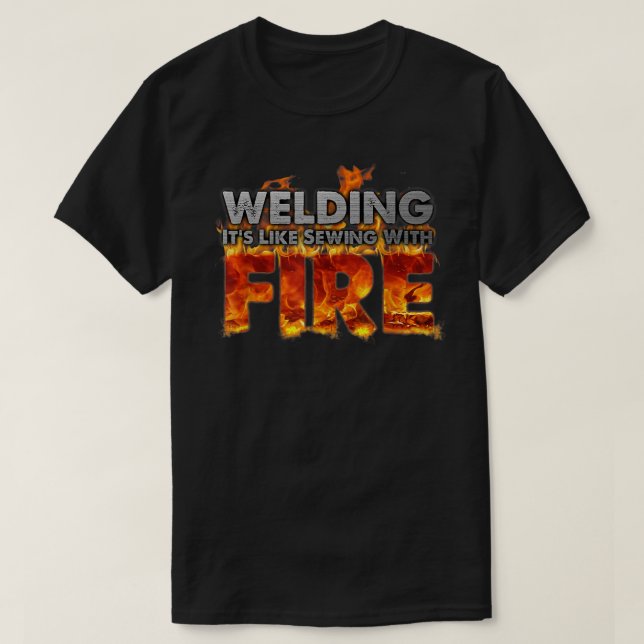 Welding It's Like Sewing With Fire Fun Welder Gift T-Shirt (Design Front)