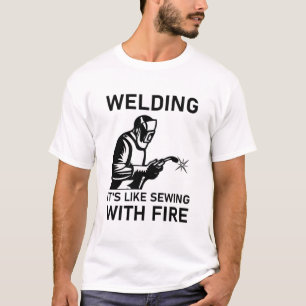 Welding it's like sewing with fire - Welder Gift T-Shirt