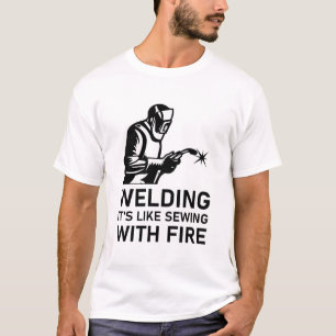 Welding it's like sewing with fire - Welder Gift T-Shirt