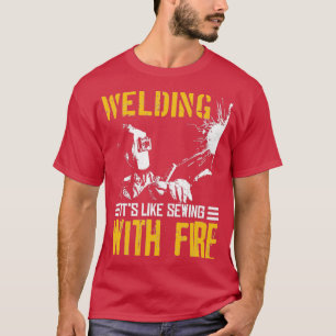 WELDING ITx27S LIKE SEWING WITH FIRE Welder GiftTS T-Shirt