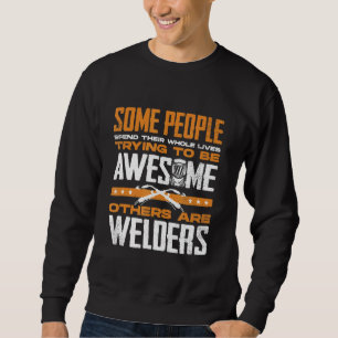 Welding Welder Metalworker Some People Trying To B Sweatshirt
