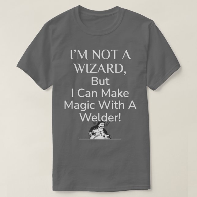 Welding Welders not wizards but make magic funny w T-Shirt (Design Front)