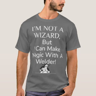 Welding Welders not wizards but make magic funny w T-Shirt