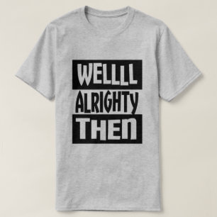 Well Alrighty Then T-Shirt