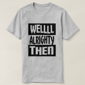 Well Alrighty Then T-Shirt