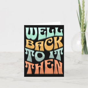 Well Back To It Then Funny Motivational Design Card