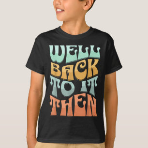 Well Back To It Then Funny Motivational Design T-Shirt