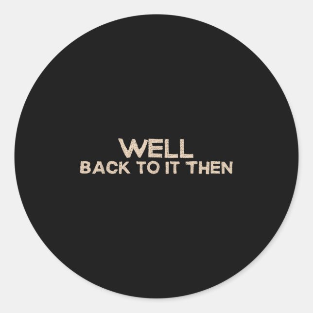Well Back To It Then Funny Saying Motivation Quote Classic Round Sticker (Front)