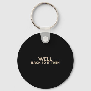 Well Back To It Then Funny Saying Motivation Quote Key Ring