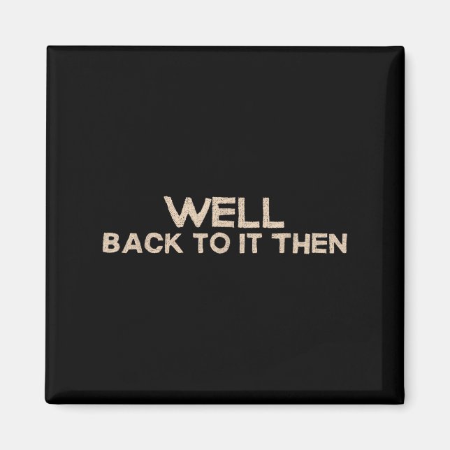Well Back To It Then Funny Saying Motivation Quote Magnet (Front)
