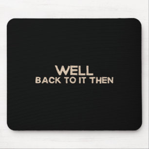 Well Back To It Then Funny Saying Motivation Quote Mouse Mat