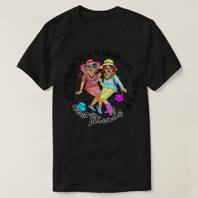 Well Be Friends Til Were Old & Senile BFF Best Fri T-Shirt (Design Front)