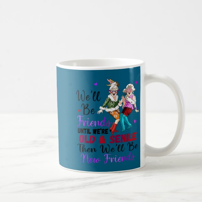 We'll Be Friends Until We're Old &amp; Senile Then Coffee Mug (Right)