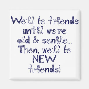 We'll be friends until we're old and senile magnet