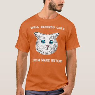 Well Behaved Cats Seldom Make History Cat Lover T T-Shirt