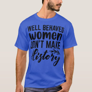 Well Behaved Women Dont Make History 6206 T-Shirt