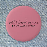 Well Behaved Women Don't Make History Pink 6 Cm Round Badge<br><div class="desc">Simple, stylish “Well Behaved Women Don't Make History” custom inspirational quote design with modern script typography in a minimalist design style inspired by female empowerment on a cute pretty feminine dusky blush pink background. The text can easily be customised to add your own name or custom slogan for the perfect...</div>
