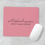 Well Behaved Women Don't Make History Pink Mouse Mat<br><div class="desc">Simple, stylish “Well Behaved Women Don't Make History” custom inspirational quote design with modern script typography in a minimalist design style inspired by female empowerment on a cute pretty feminine dusky blush pink background. The text can easily be customised to add your own name or custom slogan for the perfect...</div>
