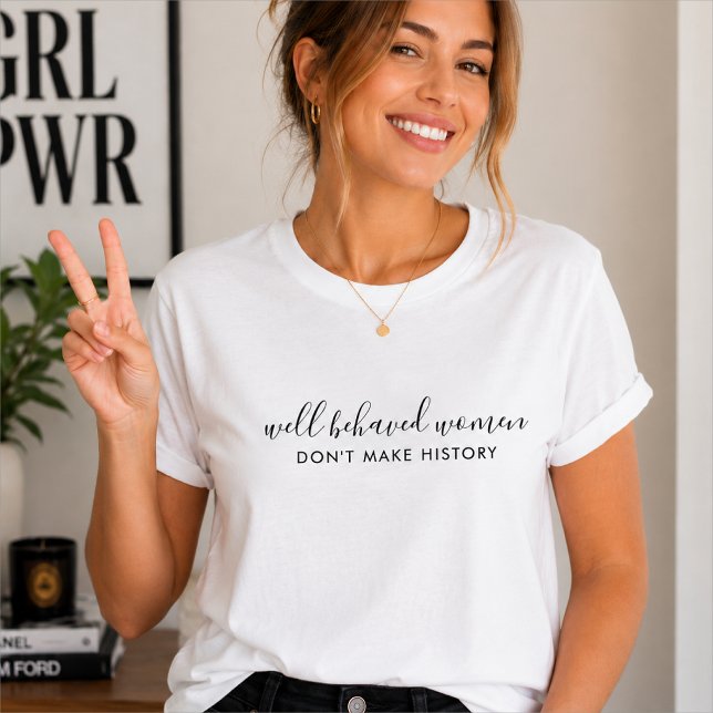 Well Behaved Women Don't Make History Quote T-Shirt (Well behaved women don't make history T-shirts with witty feminist quote styling.)
