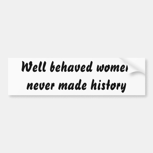 Well behaved women never made history bumper sticker (Front)