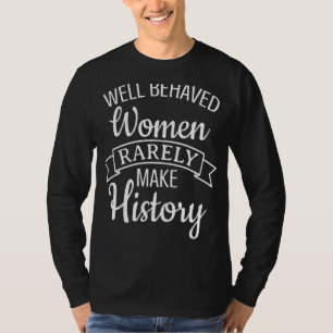 Well Behaved Women Rarely Make History 16 T-Shirt