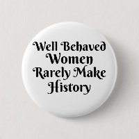 WELL BEHAVED WOMEN RARELY MAKE HISTORY